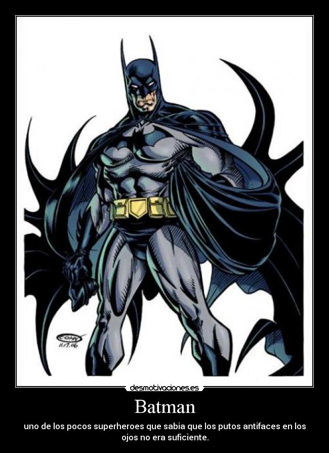 Batman - uno de los pocos superheroes que sabia que los putos antifaces en los
ojos no era suficiente.