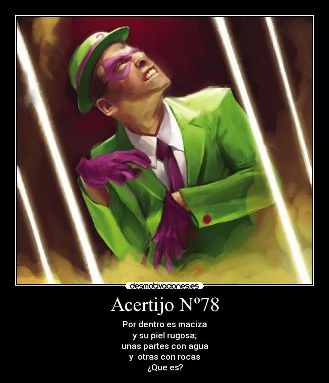 Acertijo Nº78 - Por dentro es maciza
y su piel rugosa;
unas partes con agua
y  otras con rocas
¿Que es?