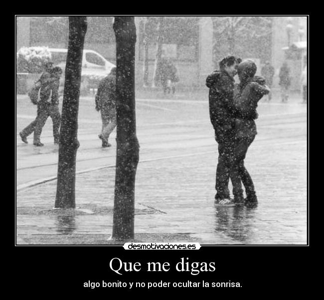 Que me digas - algo bonito y no poder ocultar la sonrisa.