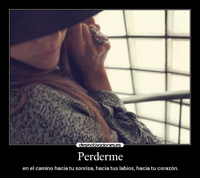 Perderme - en el camino hacia tu sonrisa, hacia tus labios, hacia tu corazón.