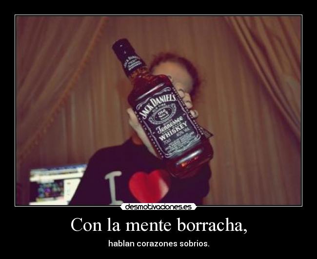 Con la mente borracha, - hablan corazones sobrios.