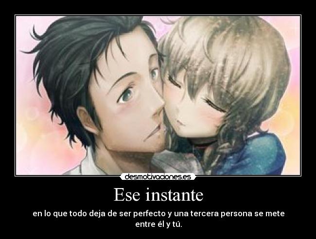 Ese instante - en lo que todo deja de ser perfecto y una tercera persona se mete entre él y tú.