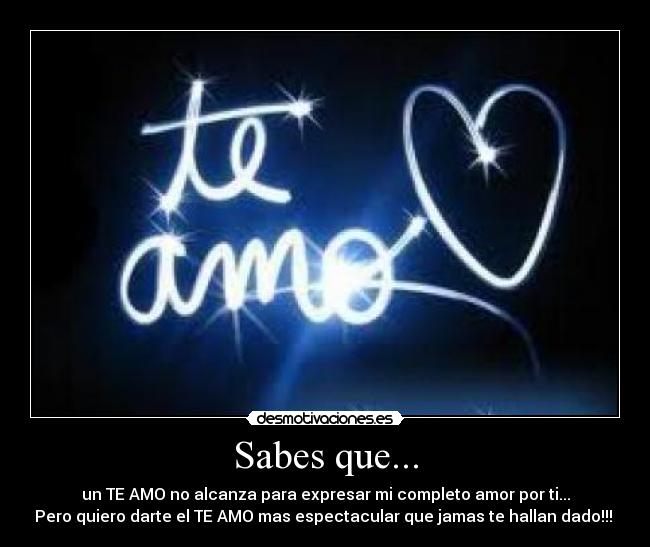 Sabes que... - un TE AMO no alcanza para expresar mi completo amor por ti...
Pero quiero darte el TE AMO mas espectacular que jamas te hallan dado!!!
