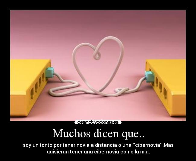 Muchos dicen que.. - soy un tonto por tener novia a distancia o una cibernovia.Mas
quisieran tener una cibernovia como la mia.