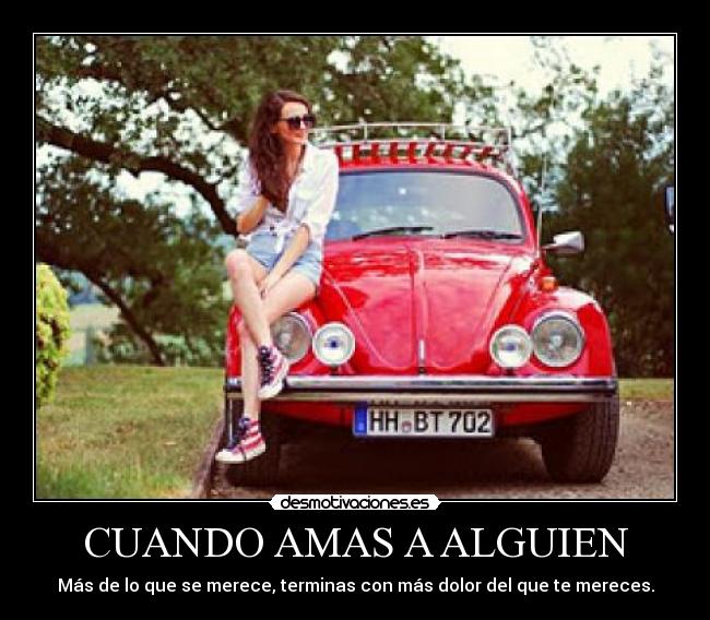 CUANDO AMAS A ALGUIEN - Más de lo que se merece, terminas con más dolor del que te mereces.