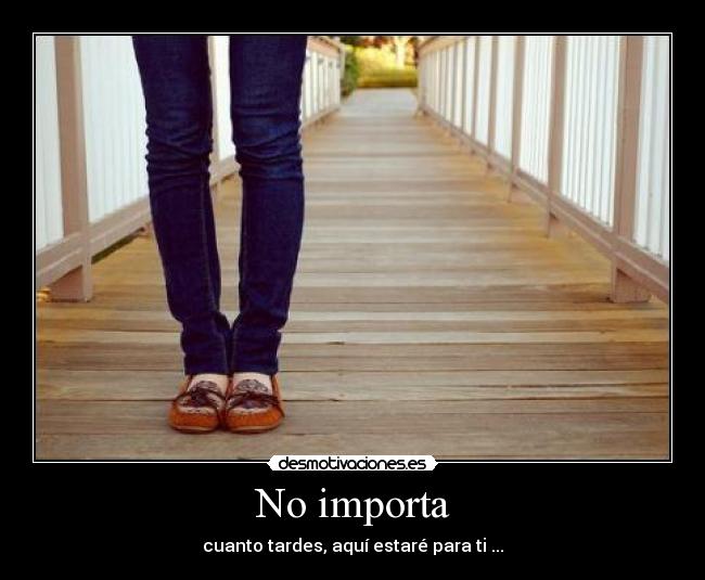 No importa - cuanto tardes, aquí estaré para ti ...