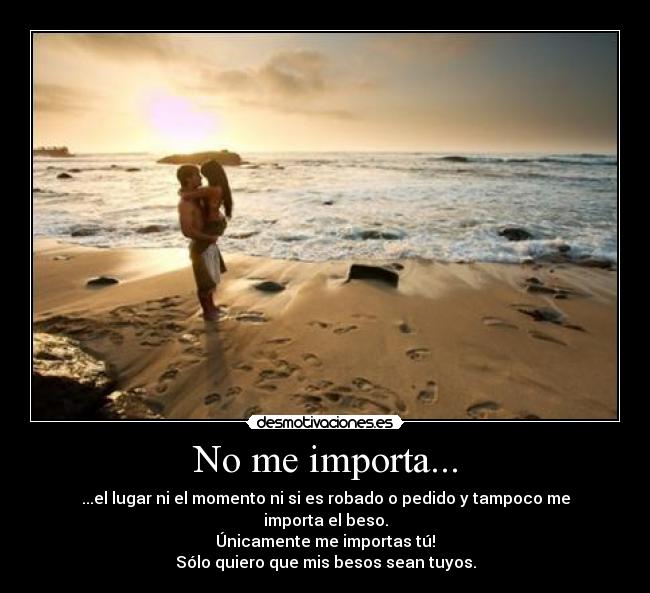 No me importa... - ...el lugar ni el momento ni si es robado o pedido y tampoco me importa el beso.
Únicamente me importas tú!
Sólo quiero que mis besos sean tuyos.