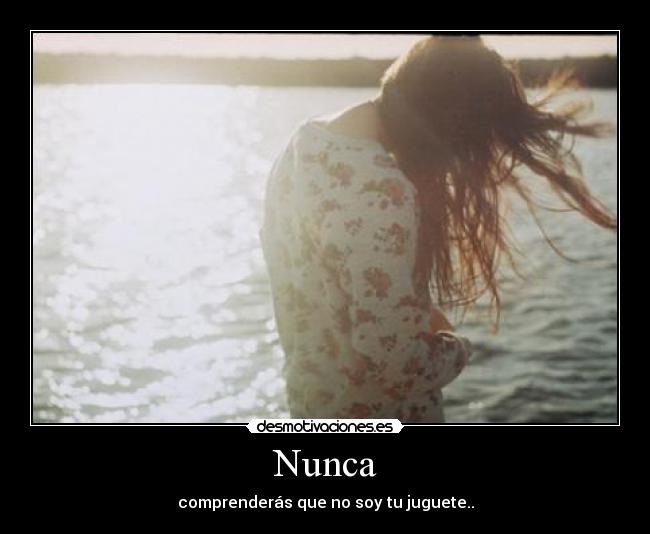 Nunca - comprenderás que no soy tu juguete..