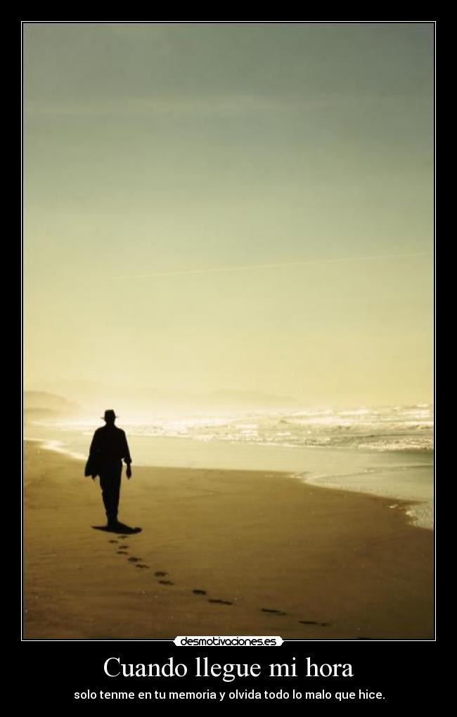 Cuando llegue mi hora - solo tenme en tu memoria y olvida todo lo malo que hice.