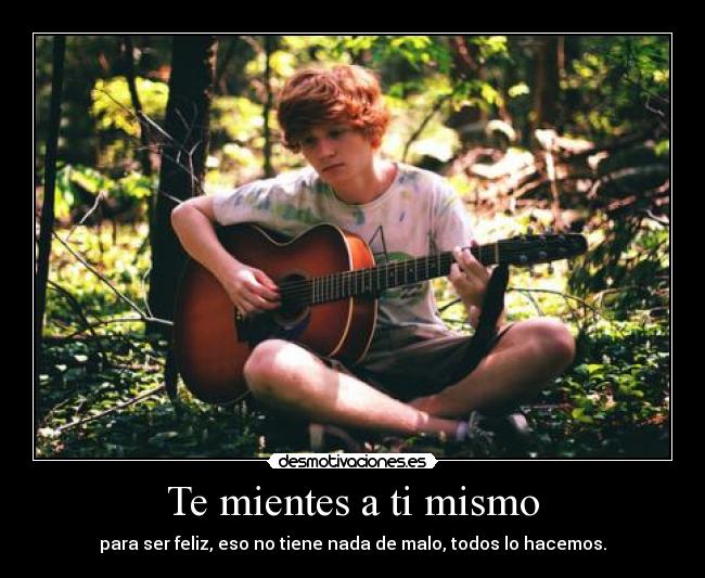 Te mientes a ti mismo - para ser feliz, eso no tiene nada de malo, todos lo hacemos.