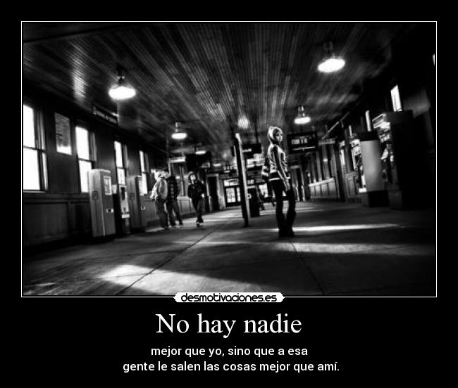 No hay nadie - mejor que yo, sino que a esa
gente le salen las cosas mejor que amí.