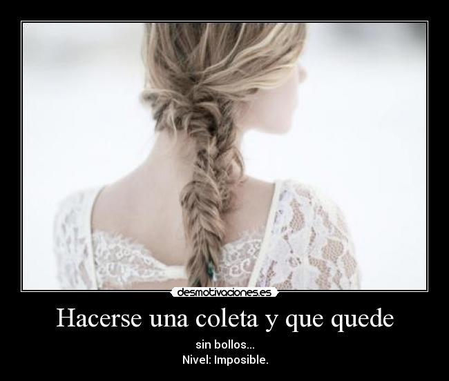 Hacerse una coleta y que quede - sin bollos...
Nivel: Imposible.