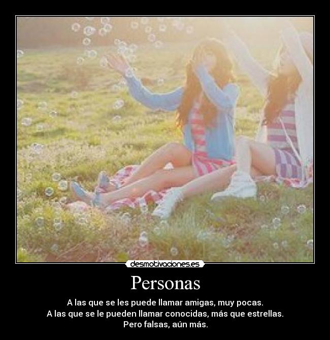 Personas - A las que se les puede llamar amigas, muy pocas.
A las que se le pueden llamar conocidas, más que estrellas.
Pero falsas, aún más.