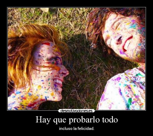 Hay que probarlo todo - incluso la felicidad.