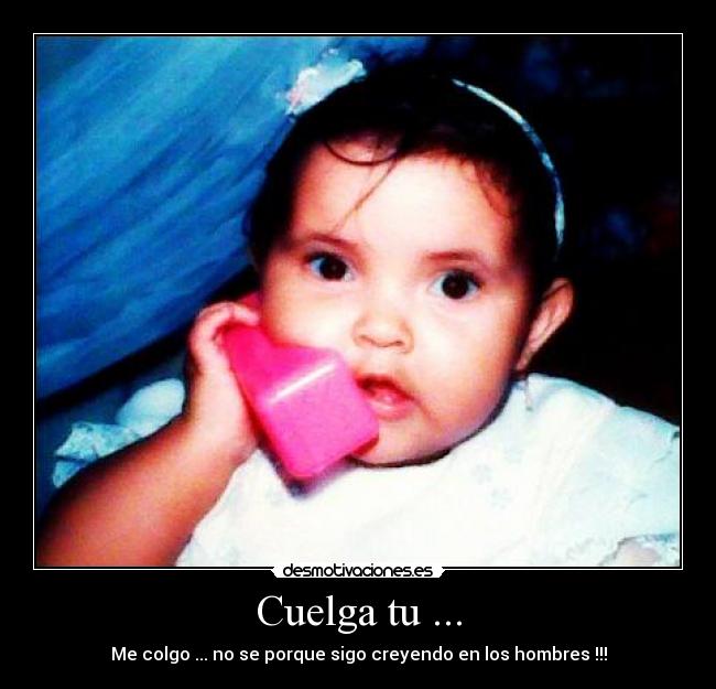 Cuelga tu ... - Me colgo ... no se porque sigo creyendo en los hombres !!!