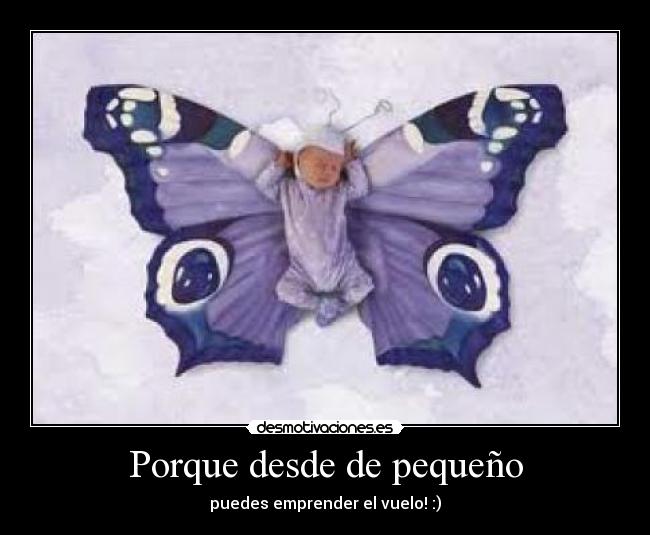 Porque desde de pequeño - puedes emprender el vuelo! :)