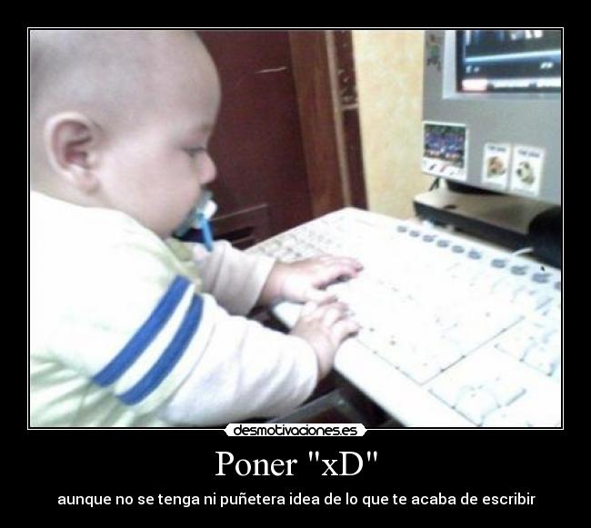 Poner xD - aunque no se tenga ni puñetera idea de lo que te acaba de escribir