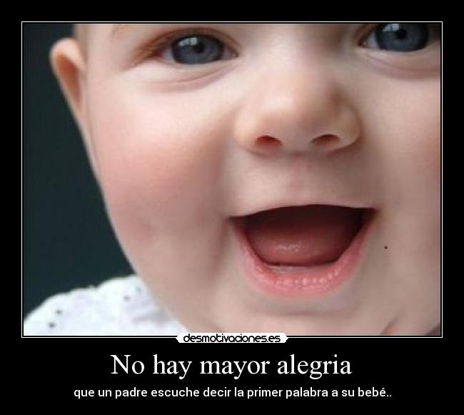 No hay mayor alegria - que un padre escuche decir la primer palabra a su bebé..