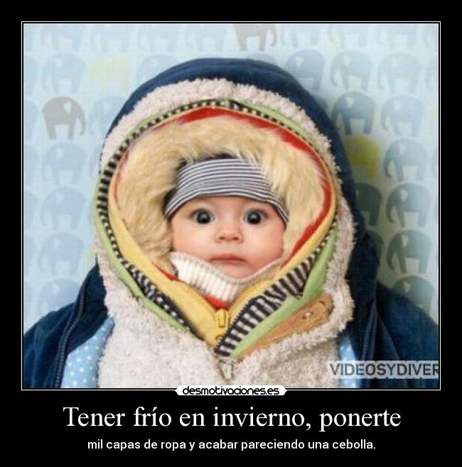Tener frío en invierno, ponerte - mil capas de ropa y acabar pareciendo una cebolla.