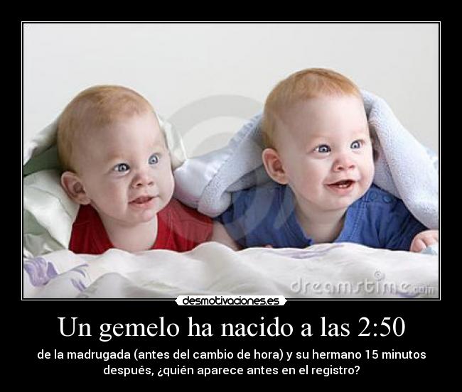 Un gemelo ha nacido a las 2:50 - de la madrugada (antes del cambio de hora) y su hermano 15 minutos
después, ¿quién aparece antes en el registro?