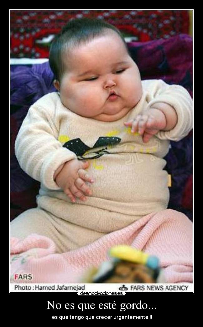 No es que esté gordo... - es que tengo que crecer urgentemente!!!