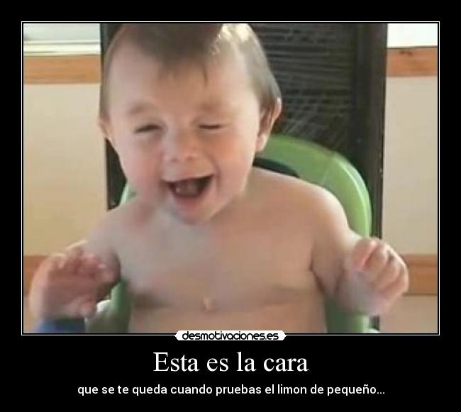 Esta es la cara - que se te queda cuando pruebas el limon de pequeño...