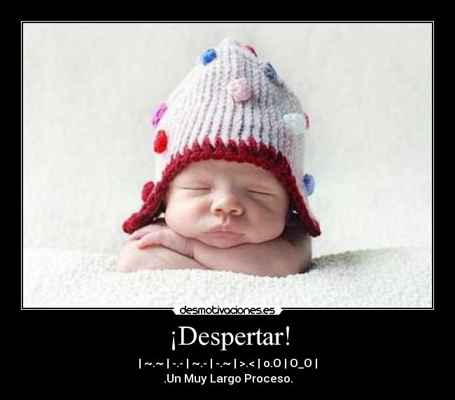 ¡Despertar! - | ~.~ | -.- | ~.- | -.~ | >.< | o.O | O_O |
.Un Muy Largo Proceso.