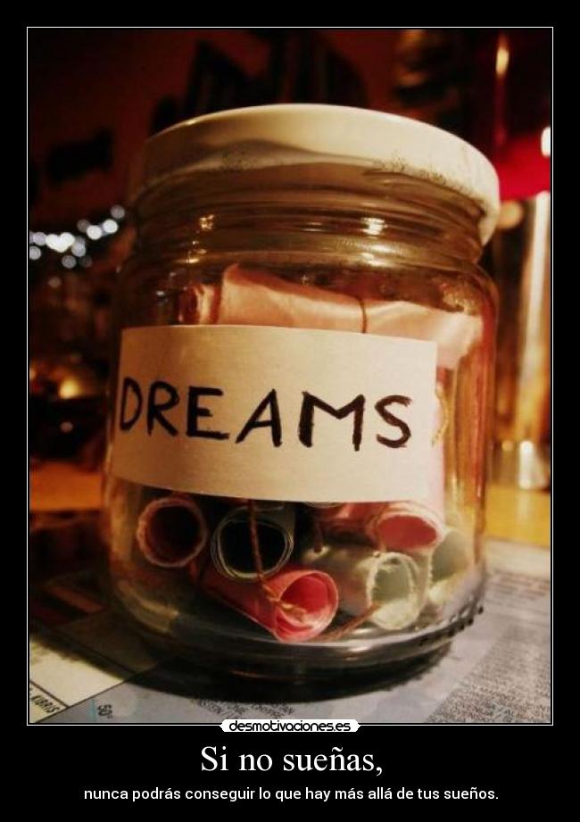 Si no sueñas, - nunca podrás conseguir lo que hay más allá de tus sueños.