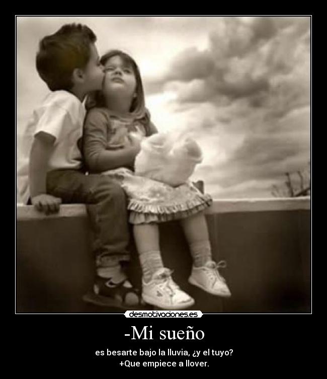 -Mi sueño - es besarte bajo la lluvia, ¿y el tuyo?
+Que empiece a llover.