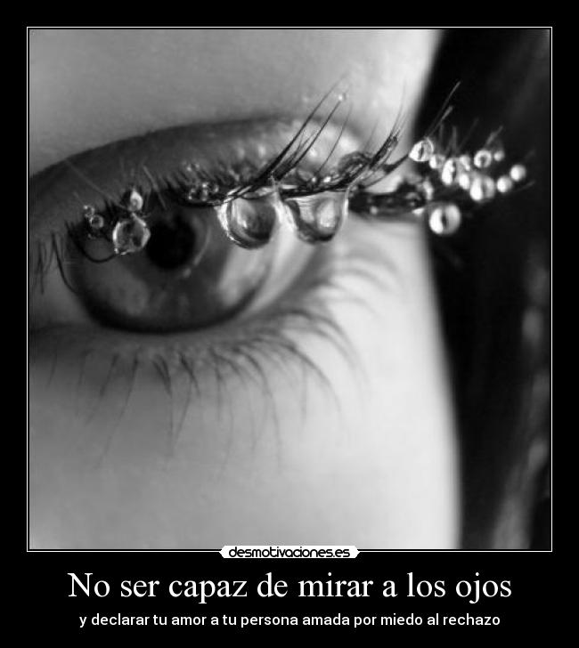 No ser capaz de mirar a los ojos - y declarar tu amor a tu persona amada por miedo al rechazo