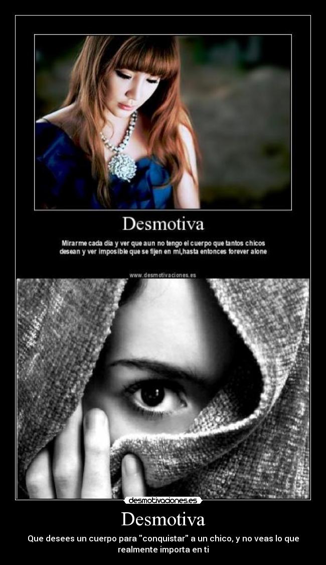 Desmotiva - Que desees un cuerpo para conquistar a un chico, y no veas lo que
realmente importa en ti