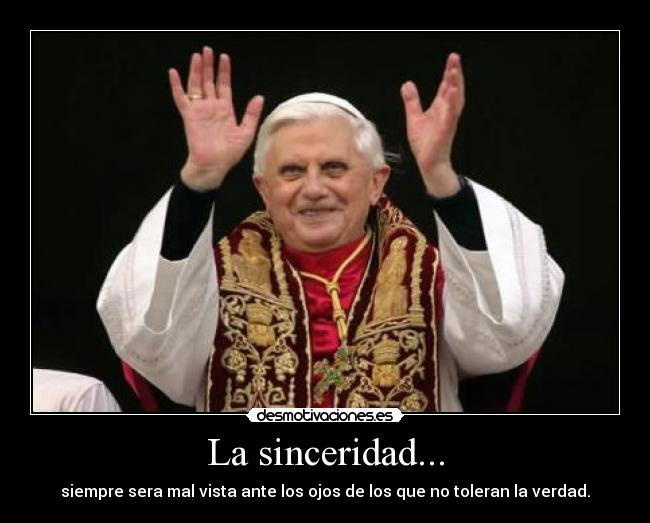 La sinceridad... - siempre sera mal vista ante los ojos de los que no toleran la verdad.