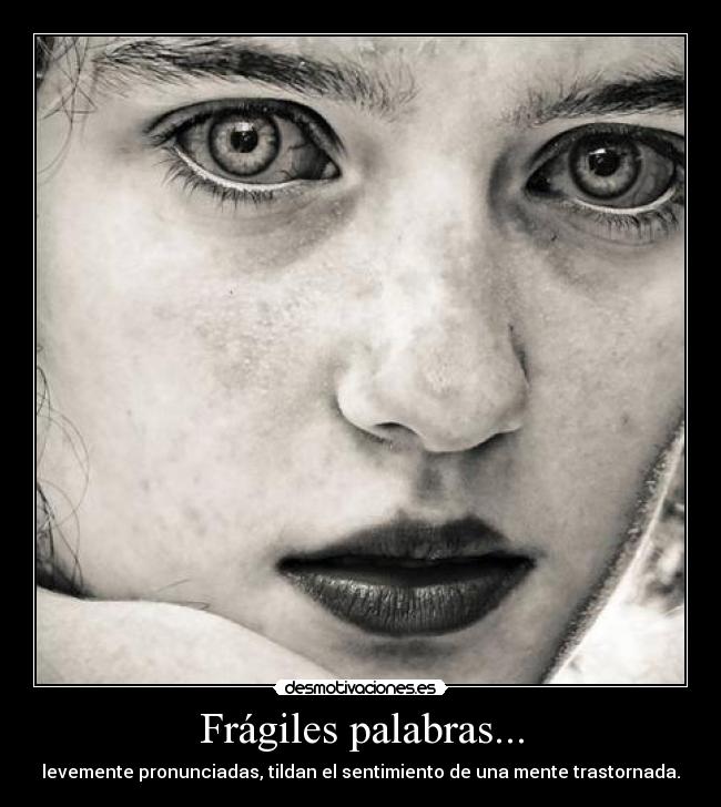Frágiles palabras... - levemente pronunciadas, tildan el sentimiento de una mente trastornada.