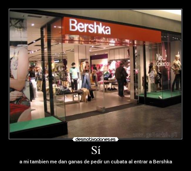 Sí - a mi tambien me dan ganas de pedir un cubata al entrar a Bershka