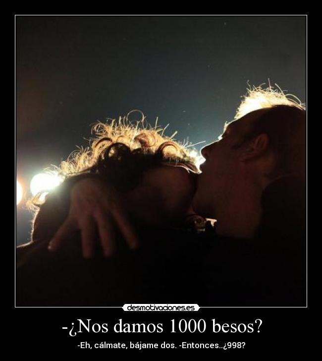 -¿Nos damos 1000 besos? - -Eh, cálmate, bájame dos. -Entonces..¿998?