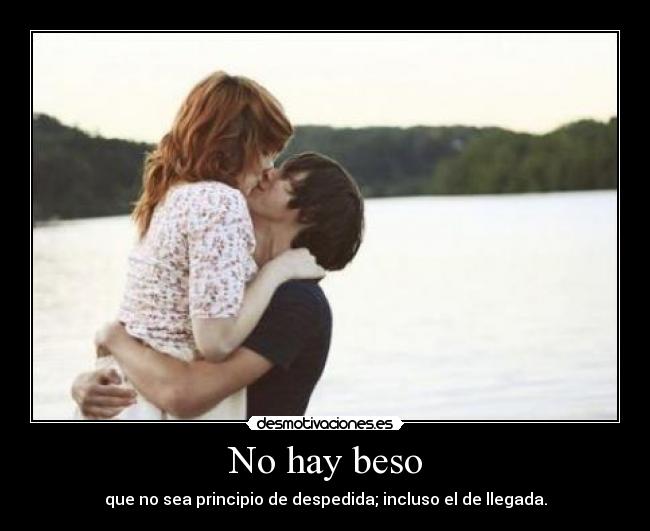 No hay beso - que no sea principio de despedida; incluso el de llegada.