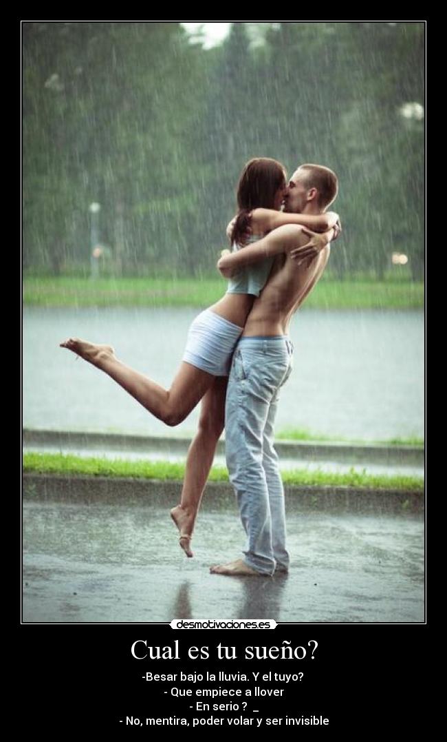 Cual es tu sueño? - -Besar bajo la lluvia. Y el tuyo? 
- Que empiece a llover
- En serio ? ♥_♥
- No, mentira, poder volar y ser invisible