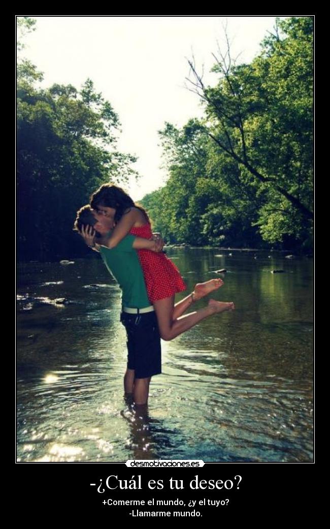 -¿Cuál es tu deseo? - +Comerme el mundo, ¿y el tuyo?
-Llamarme mundo.