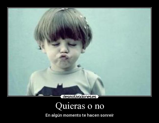 Quieras o no - En algún momento te hacen sonreír