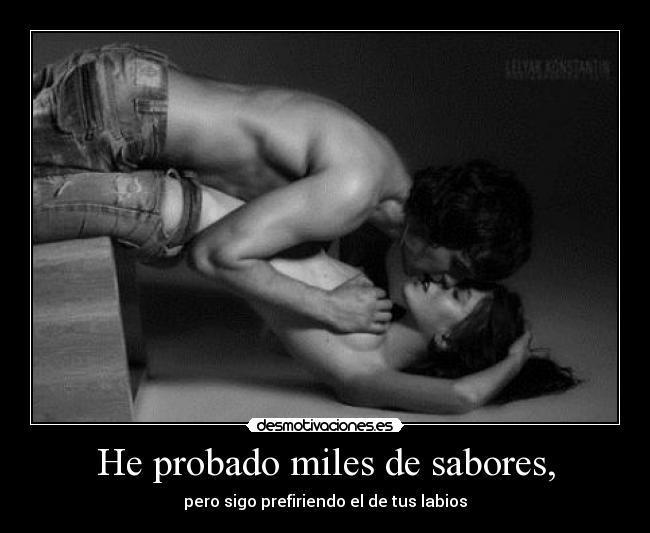 He probado miles de sabores, -