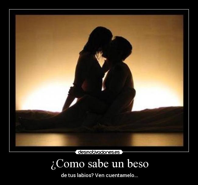 ¿Como sabe un beso - de tus labios? Ven cuentamelo...