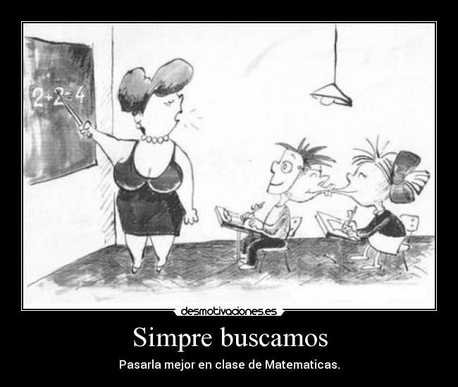 Simpre buscamos - Pasarla mejor en clase de Matematicas.