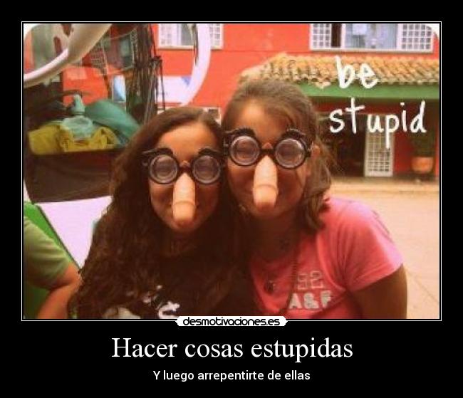 Hacer cosas estupidas - Y luego arrepentirte de ellas