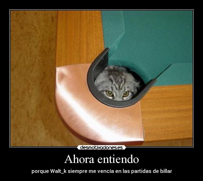 Ahora entiendo - porque Walt_k siempre me vencía en las partidas de billar