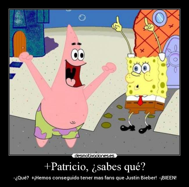 +Patricio, ¿sabes qué? - -¿Qué? +¡Hemos conseguido tener mas fans que Justin Bieber! -¡BIEEN!