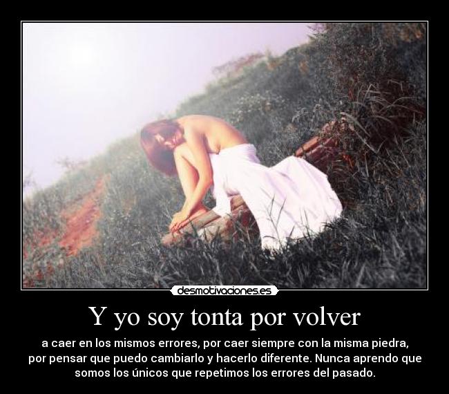 Y yo soy tonta por volver -
