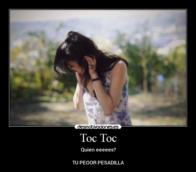 Toc Toc - Quien eeeees?
TU PEOOR PESADILLA