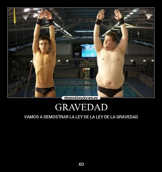 GRAVEDAD - VAMOS A DEMOSTRAR LA LEY DE LA LEY DE LA GRAVEDAD
XD