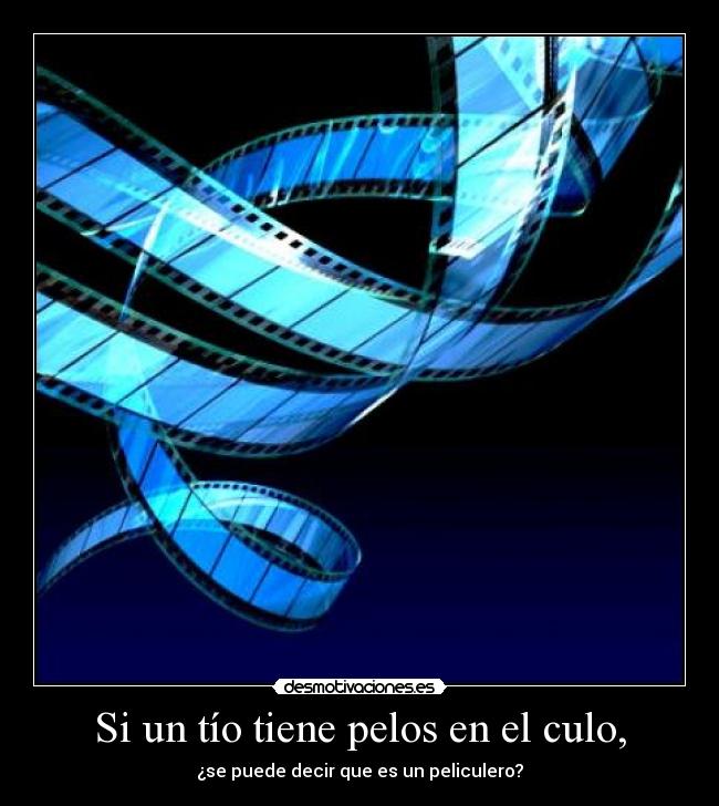 Si un tío tiene pelos en el culo, - ¿se puede decir que es un peliculero?