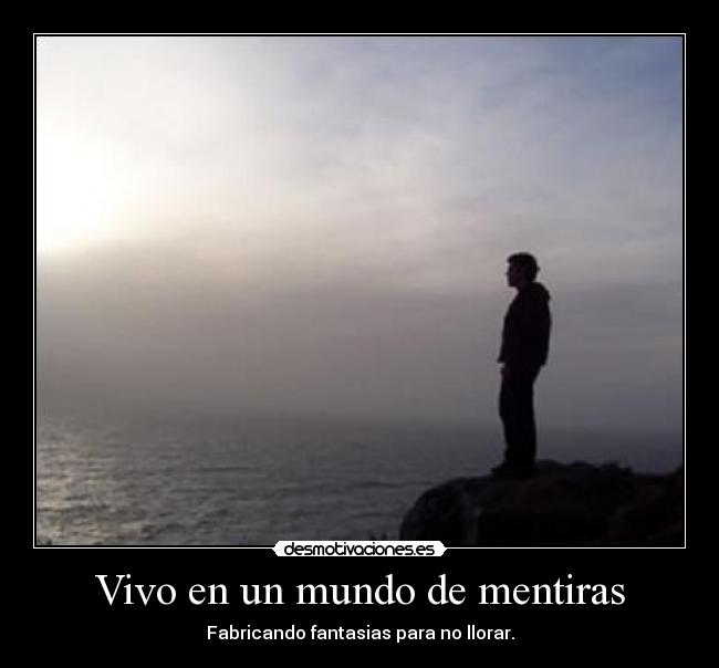 Vivo en un mundo de mentiras - Fabricando fantasias para no llorar.